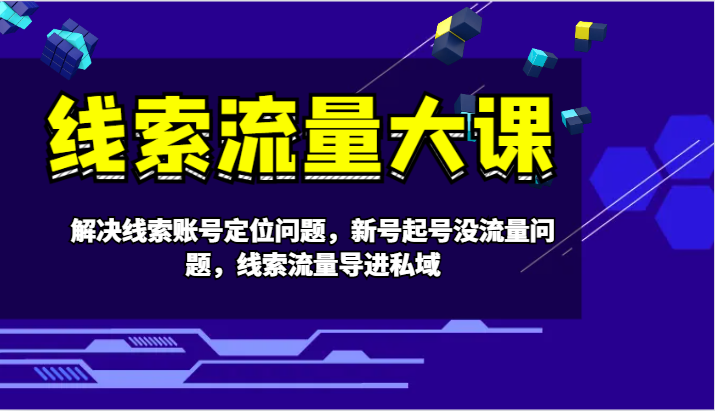 线索流量大课-解决线索账号定位问题，新号起号没流量问题，线索流量导进私域-东升网创