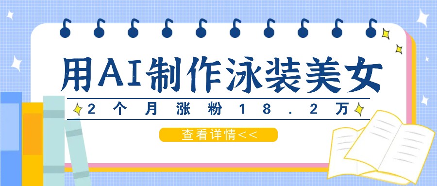 用AI生成泳装美女短视频，2个月涨粉18.2万，多种变现月收益万元-东升网创