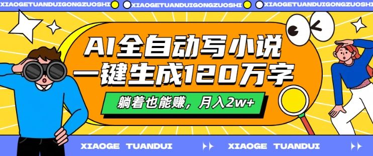AI全自动写小说，一键生成120万字，躺着也能赚，月入2w+【揭秘】-东升网创