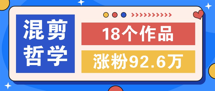 短视频混剪哲学号，小众赛道大爆款18个作品，涨粉92.6万！-东升网创