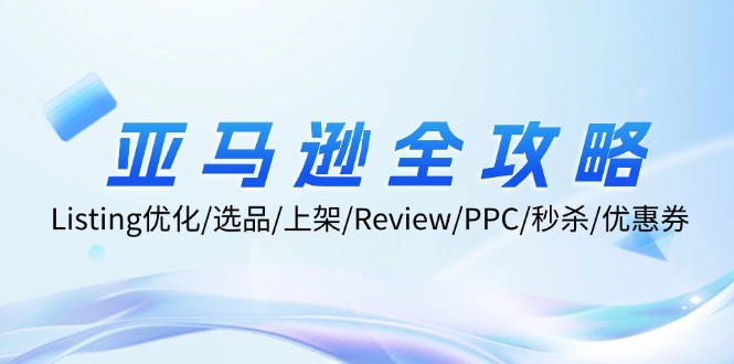 （12416期）亚马逊全攻略：Listing优化/选品/上架/Review/PPC/秒杀/优惠券/无水印课-东升网创