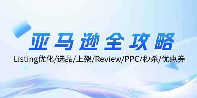 亚马逊全攻略：Listing优化、选品、上架、Review、PPC、秒杀、优惠券等-东升网创