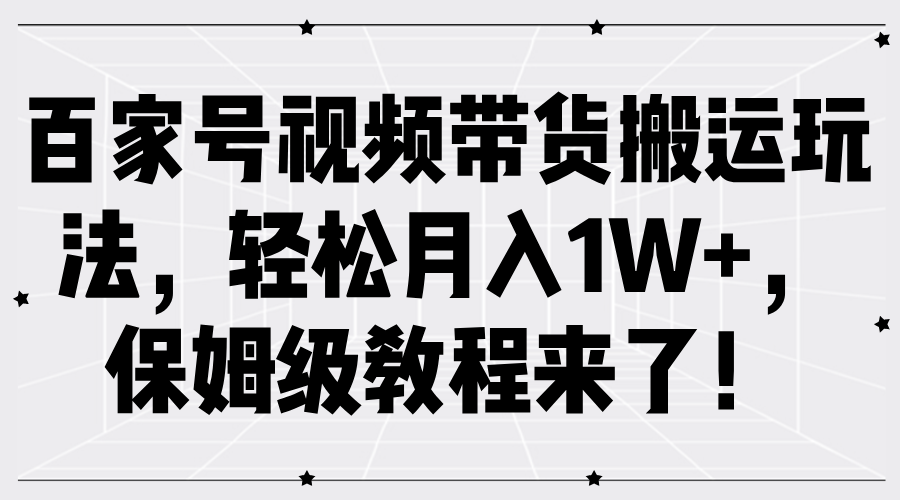 百家号视频带货搬运玩法，轻松月入1W+，保姆级教程来了！-东升网创