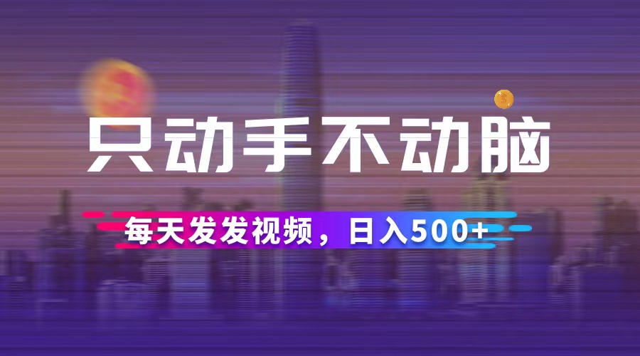 （12433期）只动手不动脑，每天发发视频，日入500+-东升网创