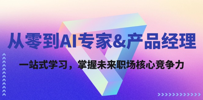 从零到AI专家&产品经理：一站式学习，掌握未来职场核心竞争力-东升网创