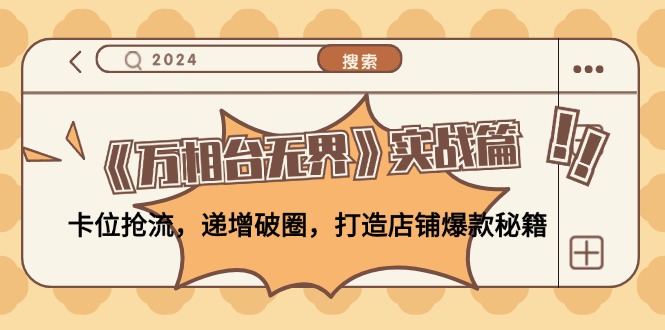 （12437期）《万相台无界》实战篇：卡位抢流，递增破圈，打造店铺爆款秘籍-无水印-东升网创