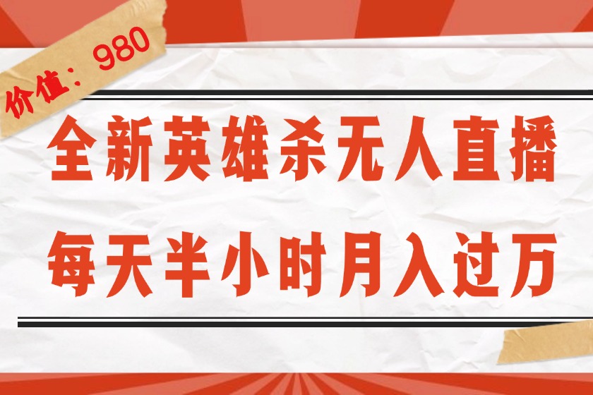 （12441期）全新英雄杀无人直播，每天半小时，月入过万，不封号，0粉开播完整教程-东升网创