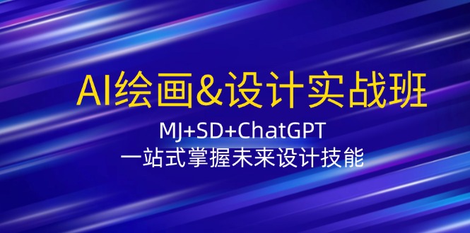 AI绘画&设计实战班：MJ+SD+ChatGPT，一站式掌握未来设计技能-东升网创