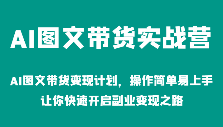 AI图文带货实战营-AI图文带货变现计划，操作简单易上手，让你快速开启副业变现之路-东升网创