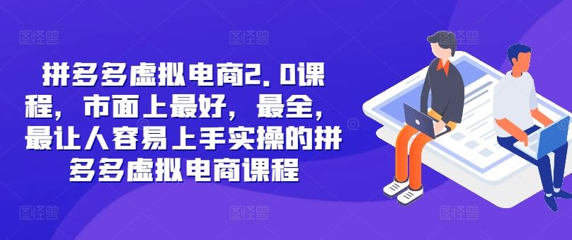 拼多多虚拟电商2.0项目，市面上最好，最全，最让人容易上手实操的拼多多虚拟电商课程-东升网创