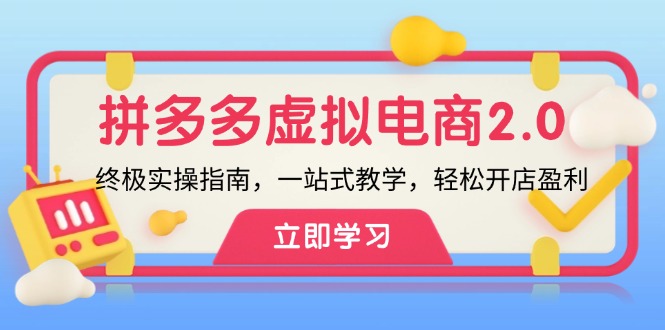 （12453期）拼多多 虚拟项目-2.0：终极实操指南，一站式教学，轻松开店盈利-东升网创