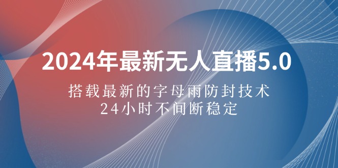 （12455期）2024年最新无人直播5.0，搭载最新的字母雨防封技术，24小时不间断稳定…-东升网创