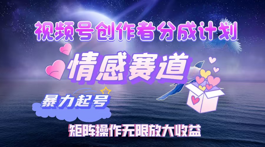 （12461期）视频号创作者分成项目之情感赛道，暴力起号，实现税后月入3W+矩阵操作…-东升网创