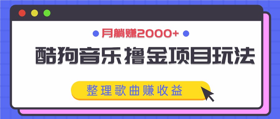 酷狗音乐撸金项目玩法，整理歌曲赚收益，月躺赚2000+-东升网创