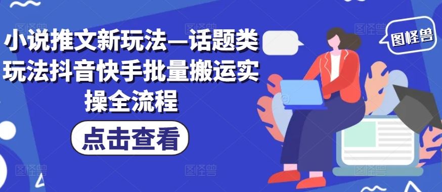 小说推文新玩法—话题类玩法抖音快手批量搬运实操全流程-东升网创