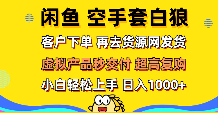 （12481期）闲鱼空手套白狼 客户下单 再去货源网发货 秒交付 高复购 轻松上手 日入…-东升网创