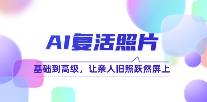 AI复活照片技巧课：基础到高级，让亲人旧照跃然屏上-东升网创