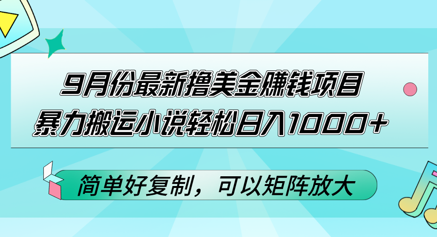 （12487期）9月份最新撸美金赚钱项目，暴力搬运小说轻松日入1000+，简单好复制可以…-东升网创