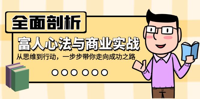 （12492期）全面剖析富人心法与商业实战，从思维到行动，一步步带你走向成功之路-东升网创