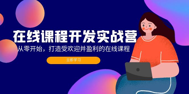 （12493期）在线课程开发实战营：从零开始，打造受欢迎并盈利的在线课程（更新）-东升网创