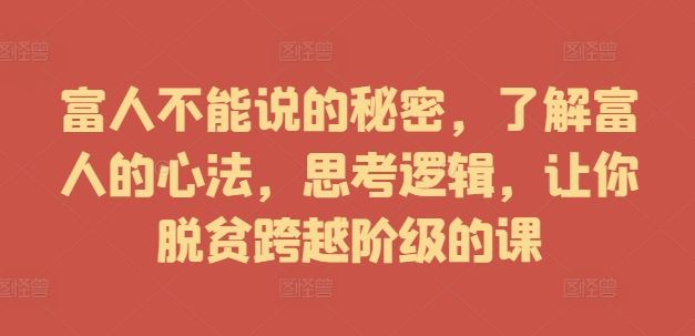 富人不能说的秘密，了解富人的心法，思考逻辑，让你脱贫跨越阶级的课-东升网创