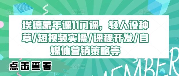 埃德蒙年课11门课，轻人设种草/短视频实操/课程开发/自媒体营销策略等-东升网创