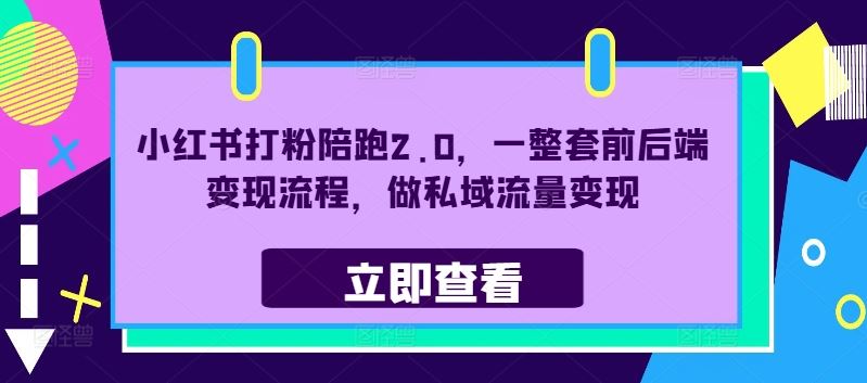 小红书打粉陪跑2.0，一整套前后端变现流程，做私域流量变现-东升网创