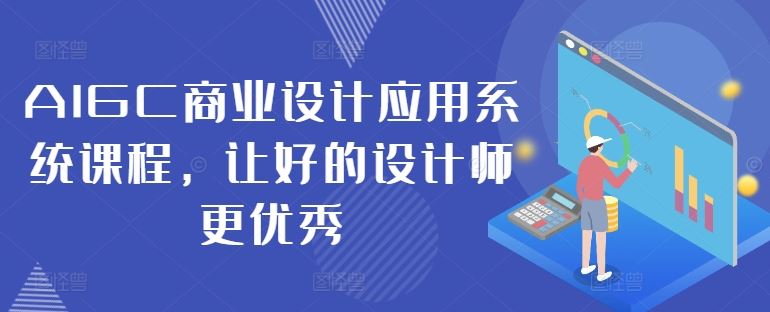 AIGC商业设计应用系统课程，让好的设计师更优秀-东升网创