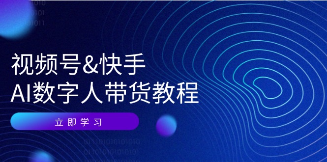 视频号快手AI数字人带货教程：认知、技术、运营、拓展与资源变现-东升网创