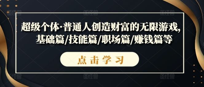 超级个体·普通人创造财富的无限游戏，基础篇/技能篇/职场篇/赚钱篇等-东升网创
