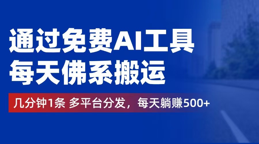 （12532期）通过免费AI工具，每天佛系搬运。几分钟1条多平台分发，每天躺赚500+-东升网创