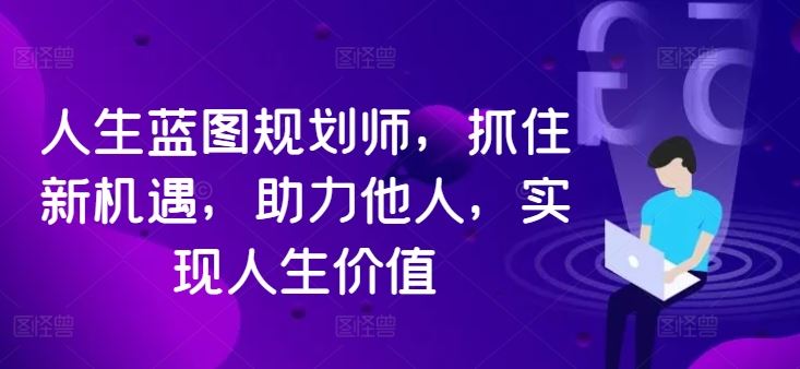 人生蓝图规划师，抓住新机遇，助力他人，实现人生价值-东升网创