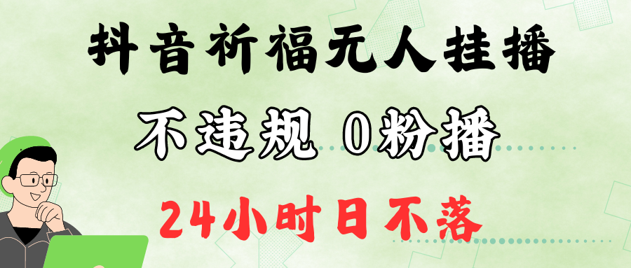 抖音最新祈福无人挂播，单日撸音浪收2万+0粉手机可开播，新手小白一看就会-东升网创