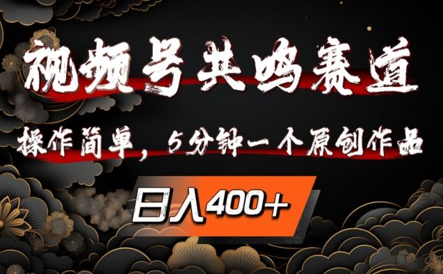 视频号共鸣赛道，操作简单，5分钟1个原创作品，日入几张【揭秘】-东升网创