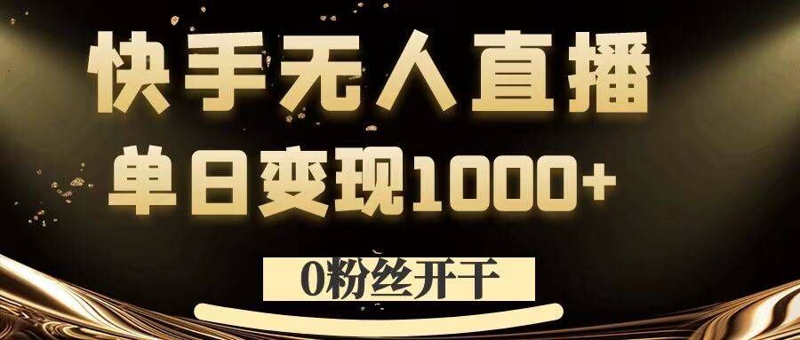 0粉丝开干，快手无人直播，单日变现1k+【揭秘】-东升网创