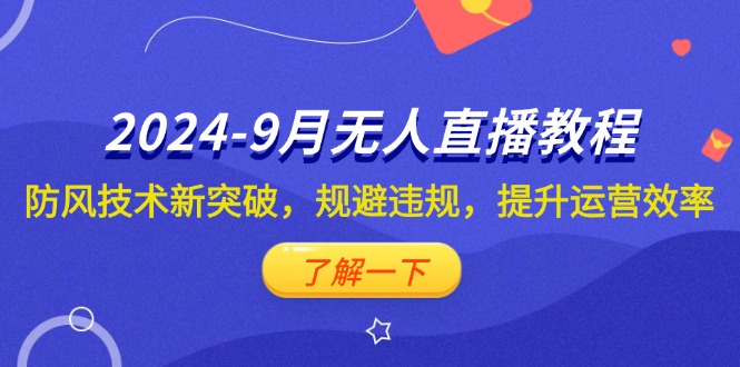 （12541期）2024-9月抖音无人直播教程：防风技术新突破，规避违规，提升运营效率-东升网创
