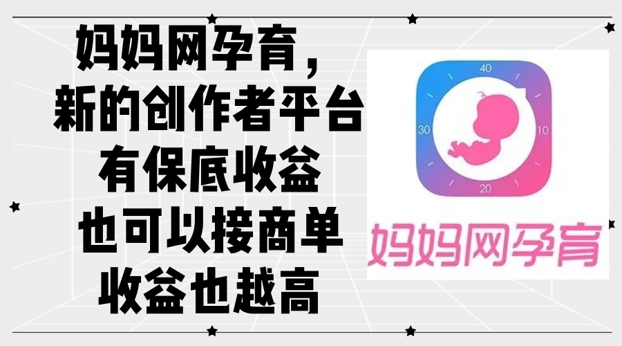 （12550期）妈妈网孕育，新的创作者平台，有保底收益也可以接商单收益也越高-东升网创