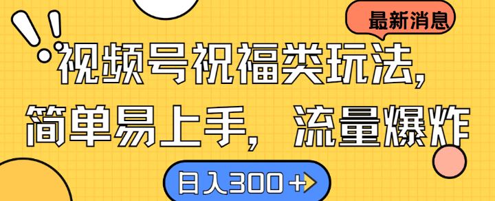 视频号祝福类玩法， 简单易上手，流量爆炸, 日入300+【揭秘】-东升网创