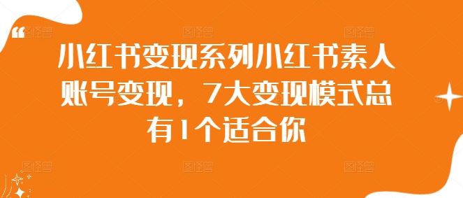 小红书变现系列小红书素人账号变现，7大变现模式总有1个适合你-东升网创