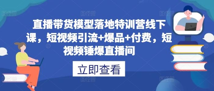直播带货模型落地特训营线下课，​短视频引流+爆品+付费，短视频锤爆直播间-东升网创