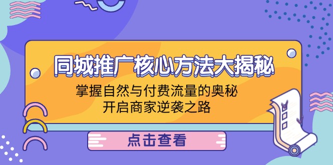 （12574期）同城推广核心方法大揭秘：掌握自然与付费流量的奥秘，开启商家逆袭之路-东升网创