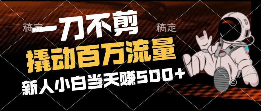 （12576期）2分钟一个作品，一刀不剪，撬动百万流量，新人小白刚做就赚500+-东升网创