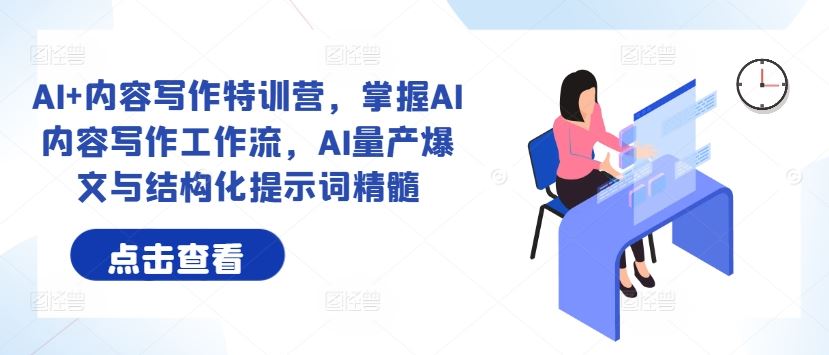 AI+内容写作特训营，掌握AI内容写作工作流，AI量产爆文与结构化提示词精髓-东升网创