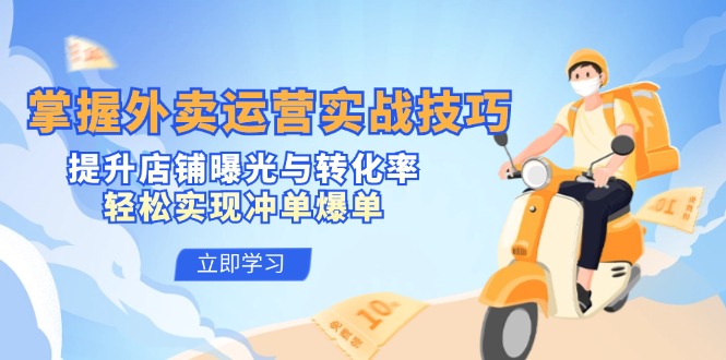 （12587期）掌握外卖运营实战技巧，提升店铺曝光与转化率，轻松实现冲单爆单-东升网创