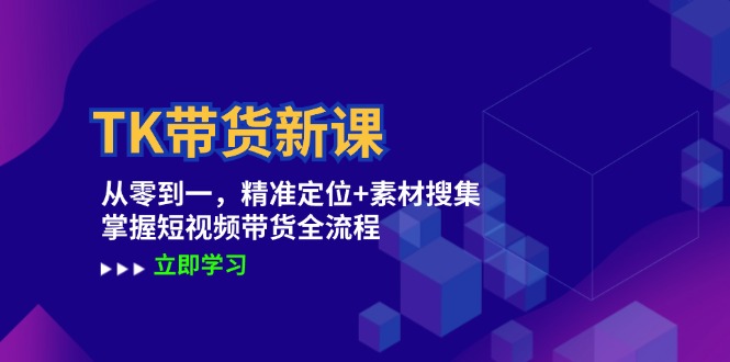 （12588期）TK带货新课：从零到一，精准定位+素材搜集 掌握短视频带货全流程-东升网创