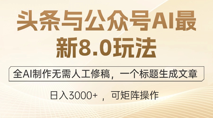 （12597期）头条与公众号AI最新8.0玩法，全AI制作无需人工修稿，一个标题生成文章…-东升网创
