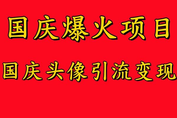 国庆爆火风口项目——国庆头像引流变现，零门槛高收益，小白也能起飞【揭秘】-东升网创