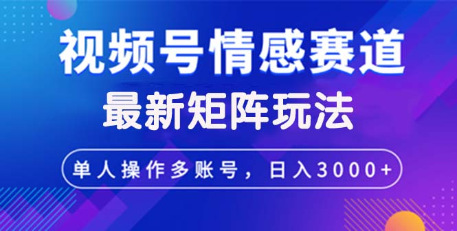 （12609期）视频号创作者分成情感赛道最新矩阵玩法日入3000+-东升网创