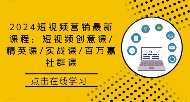2024短视频营销最新课程：短视频创意课/精英课/实战课/百万嘉社群课-东升网创