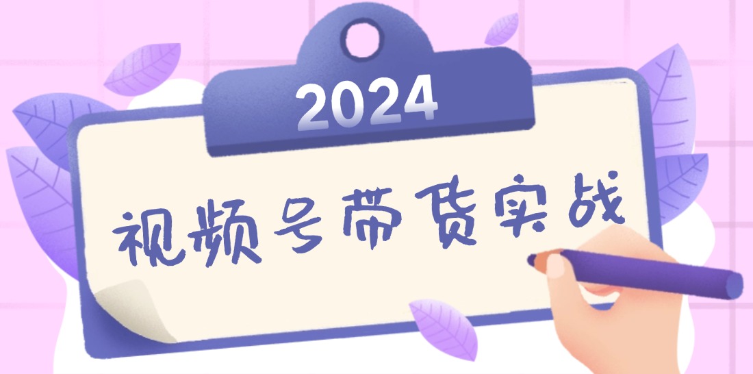 （12612期）2024视频号最新带货实战课：无人直播/书单号卖货/个人IP口播 (附资料素材)-东升网创